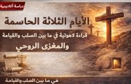 دراسة أكاديمية: التسلسل الزمني اللاهوتي لفهم الأيام الثلاثة بين الصلب والقيامة والمغزى الروحي