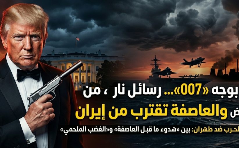 ترامب بوجه “007”... رسائل نار من البيت الأبيض والعاصفة تقترب من إيران